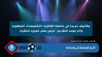 وظائف جديدة في جامعة القاهرة: التخصصات المطلوبة وآخر موعد للتقديم – فرص عمل مميزة تنتظرك